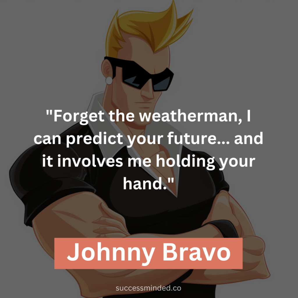 "Forget the weatherman, I can predict your future... and it involves me holding your hand."