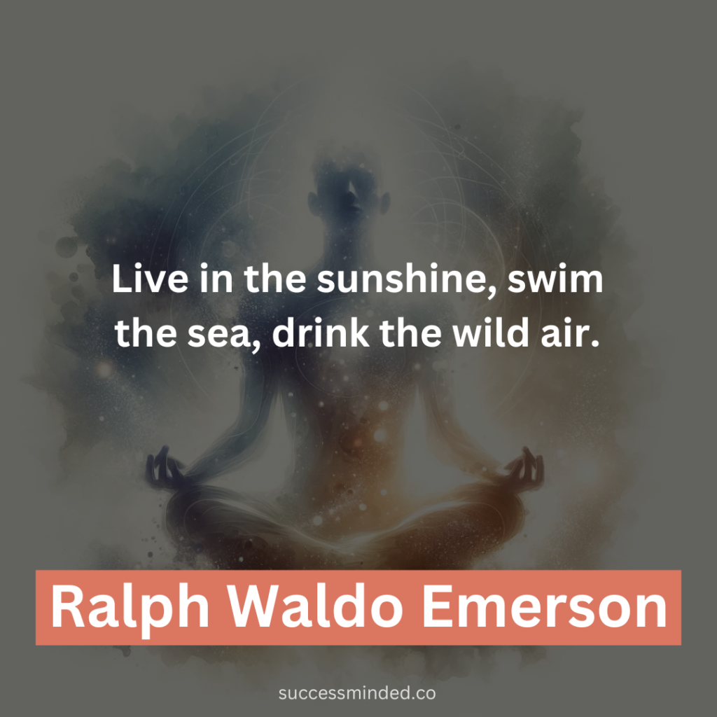 “Live in the sunshine, swim the sea, drink the wild air.” – Ralph Waldo Emerson 