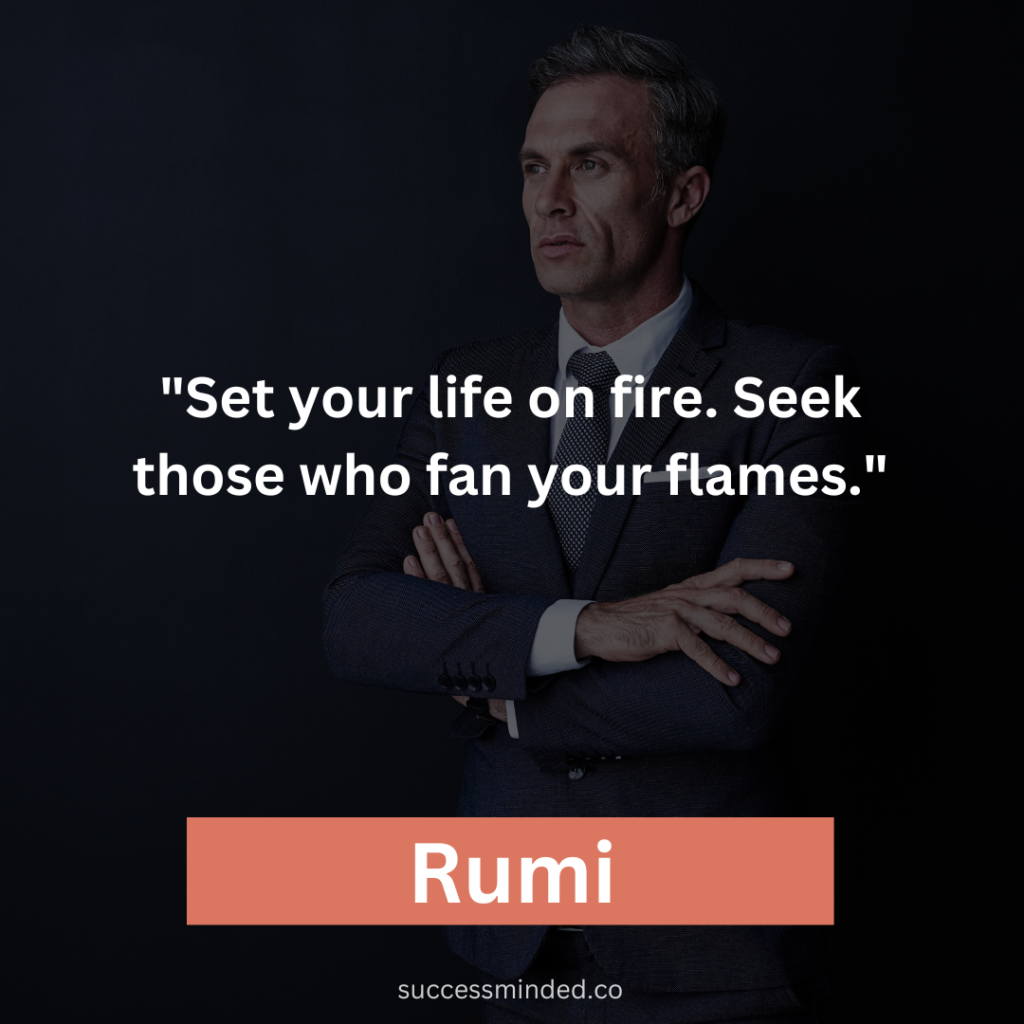 Rumi: "Set your life on fire. Seek those who fan your flames."