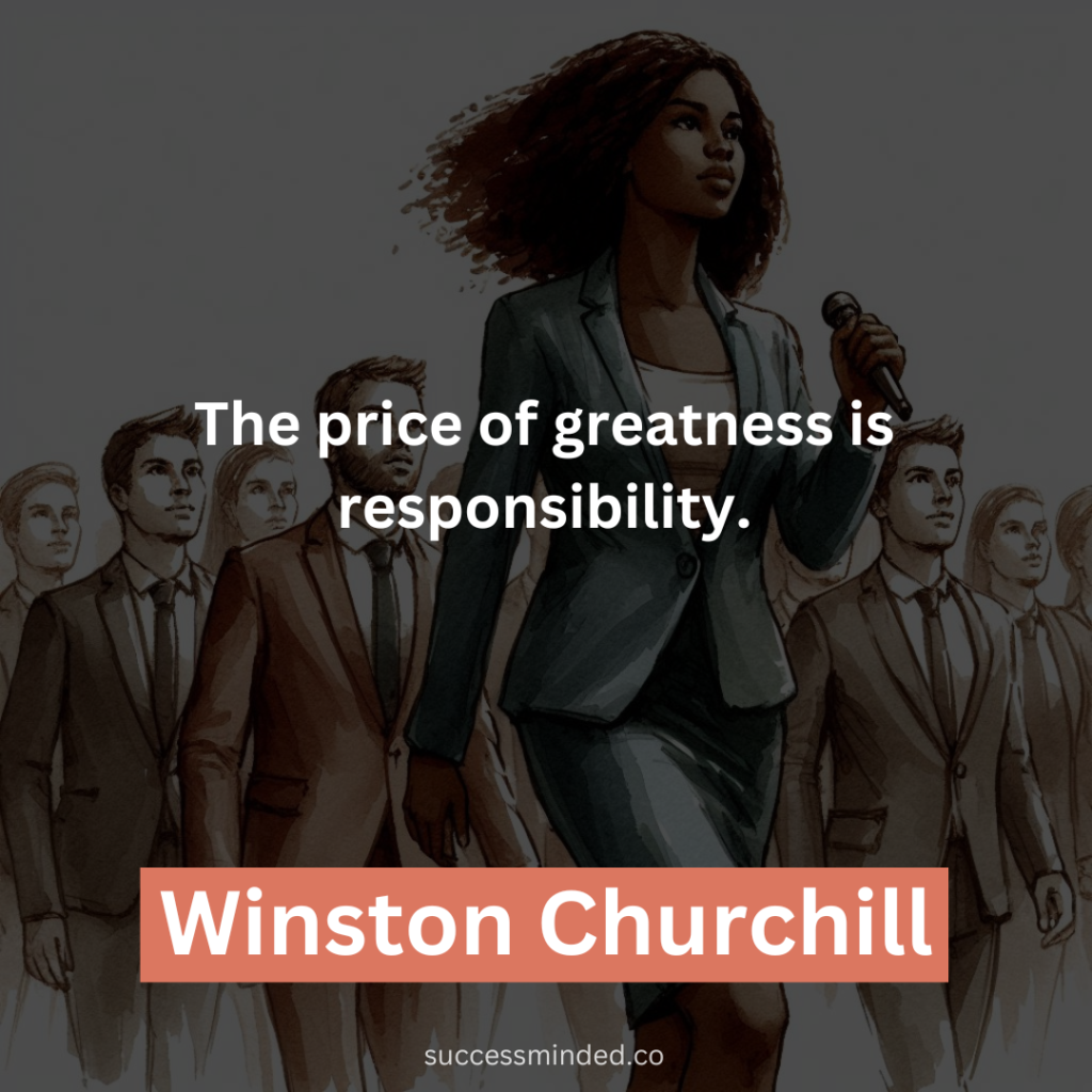 "The price of greatness is responsibility." - Winston Churchill