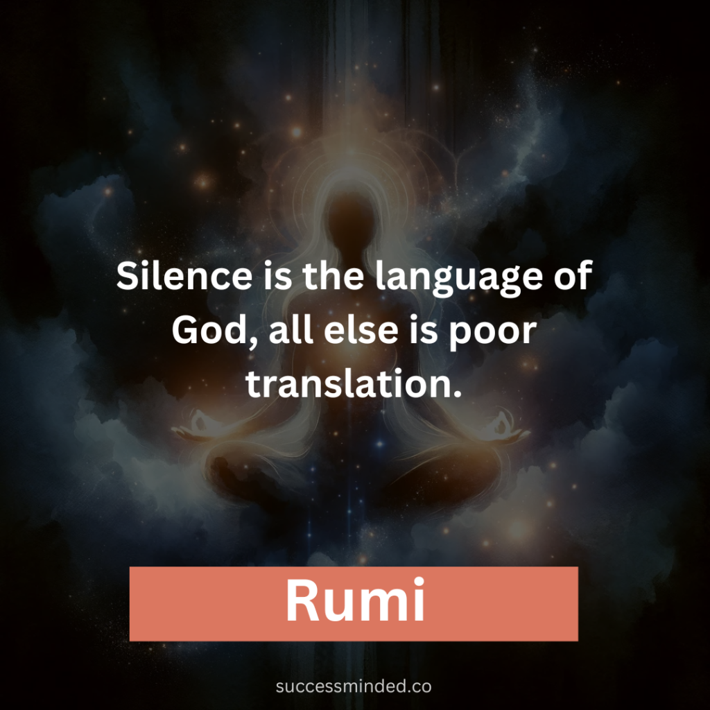 “Silence is the language of God, all else is poor translation.” – Rumi 