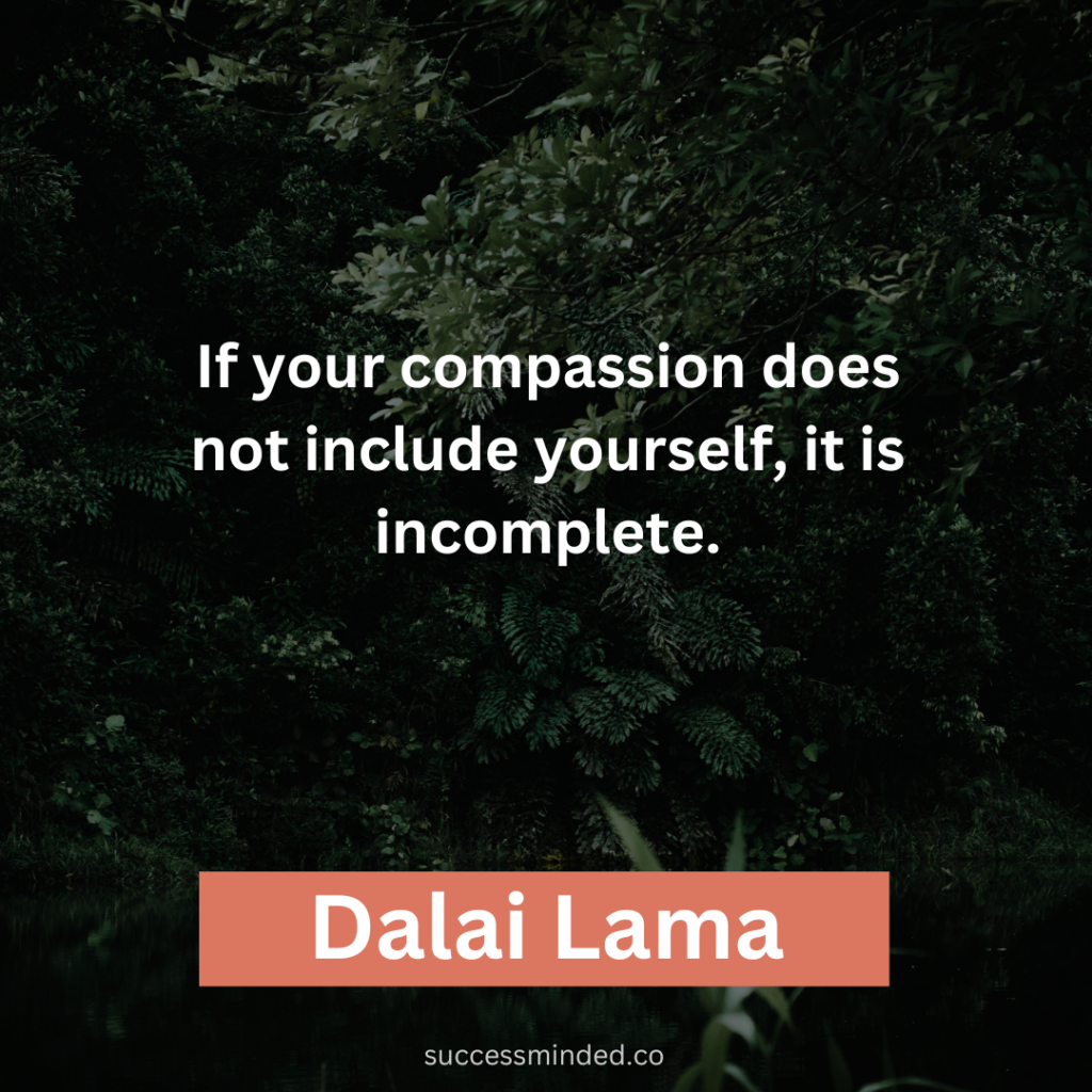 "If your compassion does not include yourself, it is incomplete." ~ Dalai Lama 