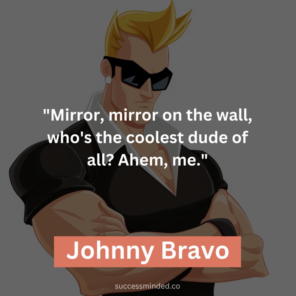 "Mirror, mirror on the wall, who's the coolest dude of all? Ahem, me."