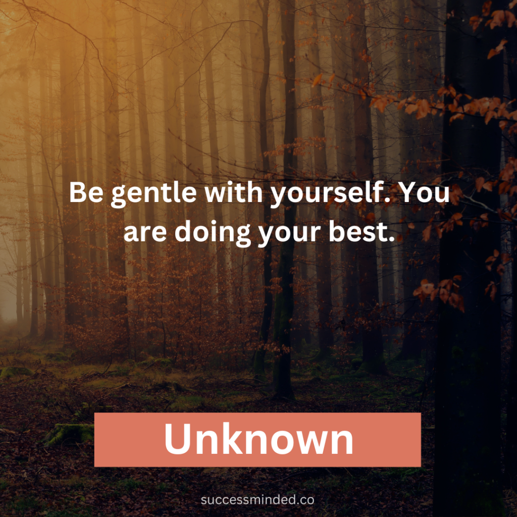 "Be gentle with yourself. You are doing your best." 