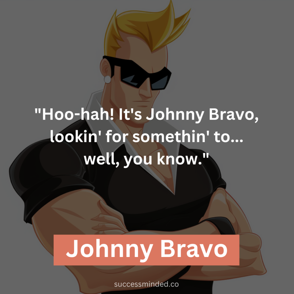 "Hoo-hah! It's Johnny Bravo, lookin' for somethin' to... well, you know."