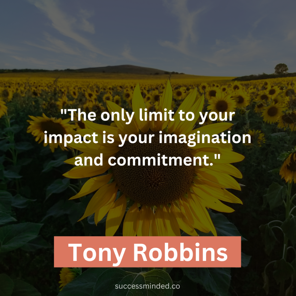 Tony Robbins: "The only limit to your impact is your imagination and commitment."