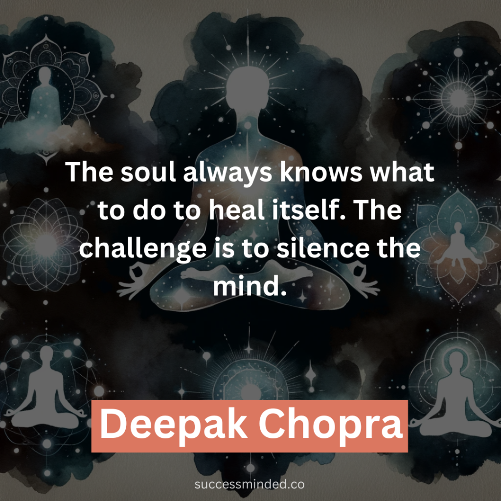 “The soul always knows what to do to heal itself. The challenge is to silence the mind.” – Deepak Chopra 