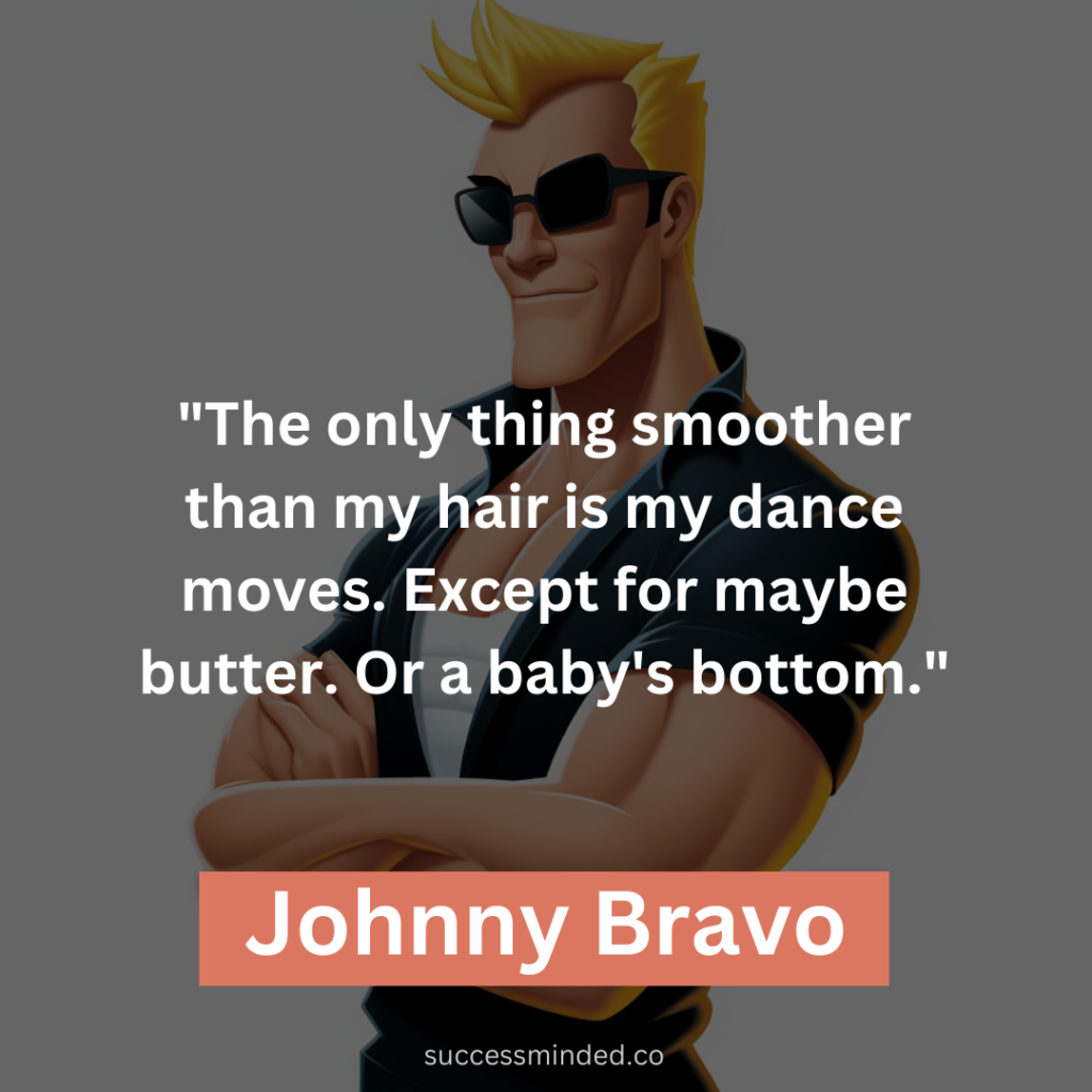 "The only thing smoother than my hair is my dance moves. Except for maybe butter. Or a baby's bottom."