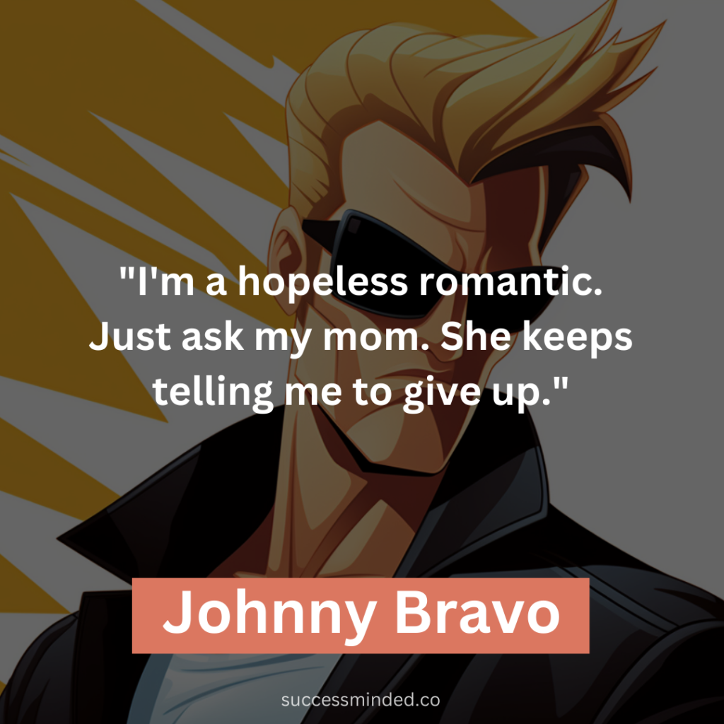 "I'm a hopeless romantic. Just ask my mom. She keeps telling me to give up."