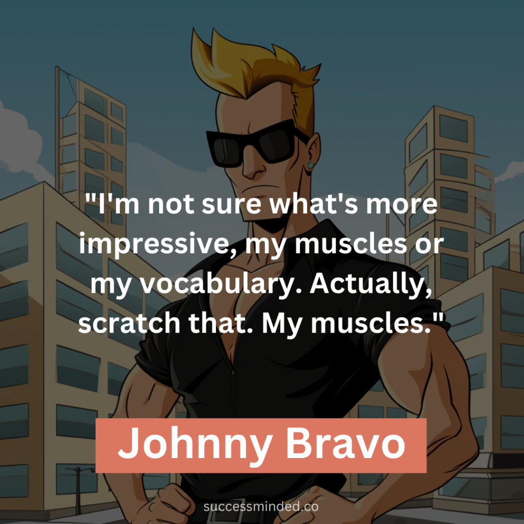 "I'm not sure what's more impressive, my muscles or my vocabulary. Actually, scratch that. My muscles."