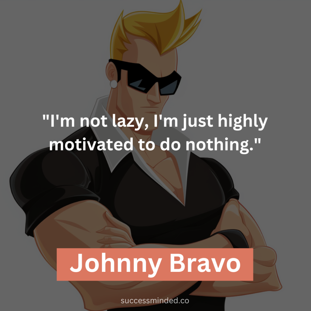 "I'm not lazy, I'm just highly motivated to do nothing."