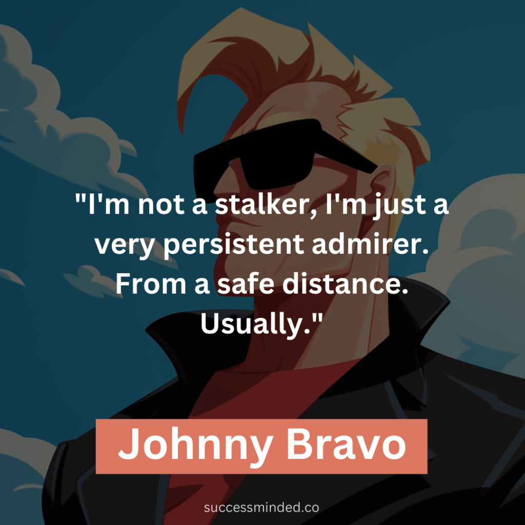 "I'm not a stalker, I'm just a very persistent admirer. From a safe distance. Usually."