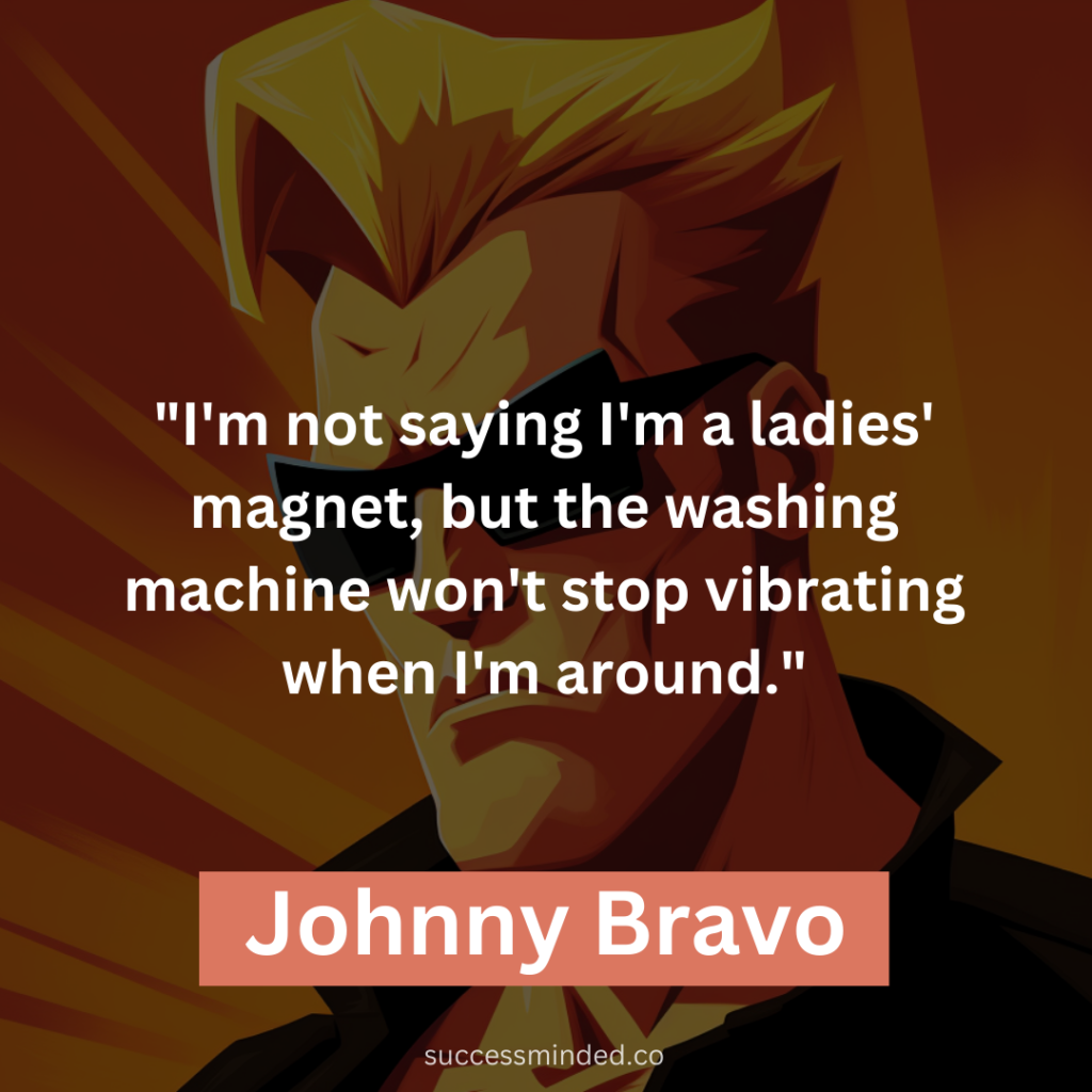"I'm not saying I'm a ladies' magnet, but the washing machine won't stop vibrating when I'm around."