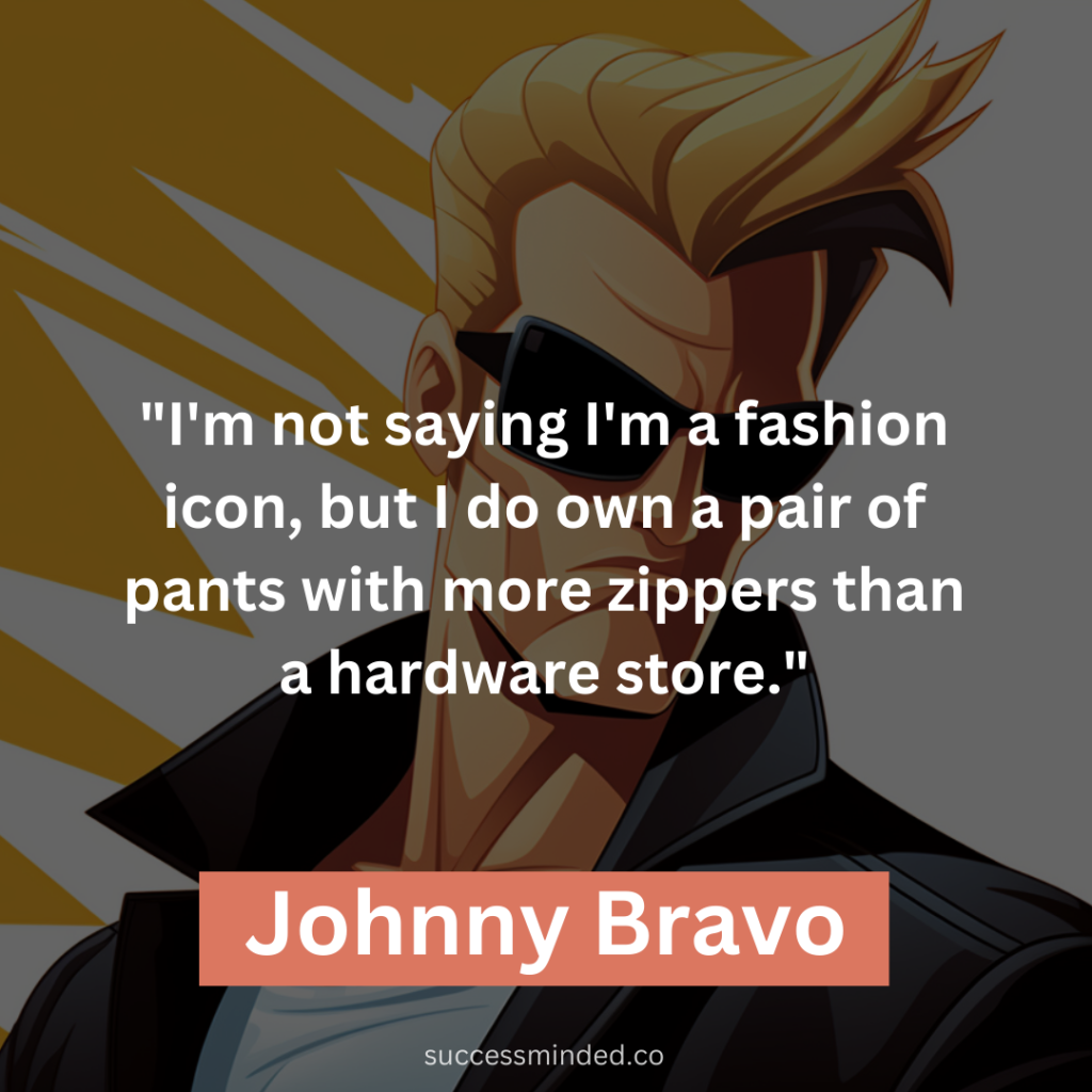 "I'm not saying I'm a fashion icon, but I do own a pair of pants with more zippers than a hardware store."