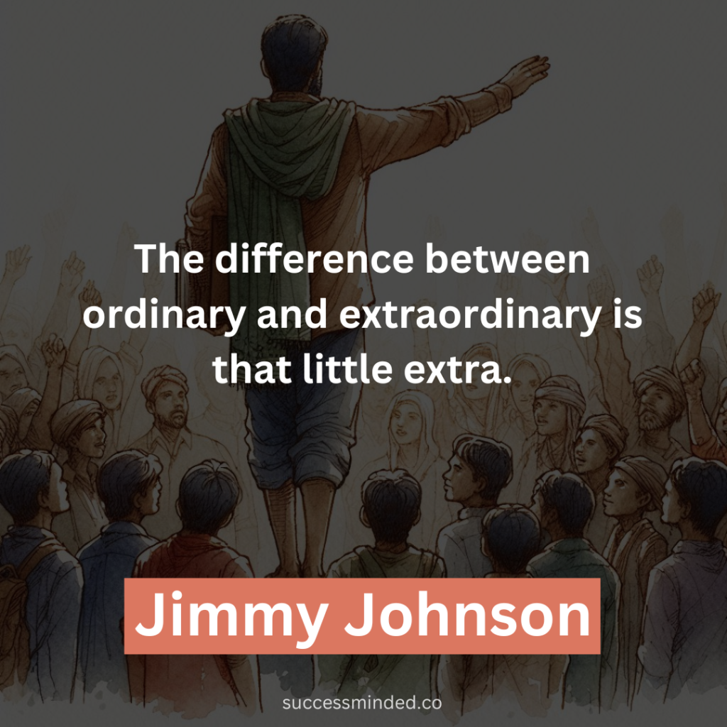 "The difference between ordinary and extraordinary is that little extra." - Jimmy Johnson