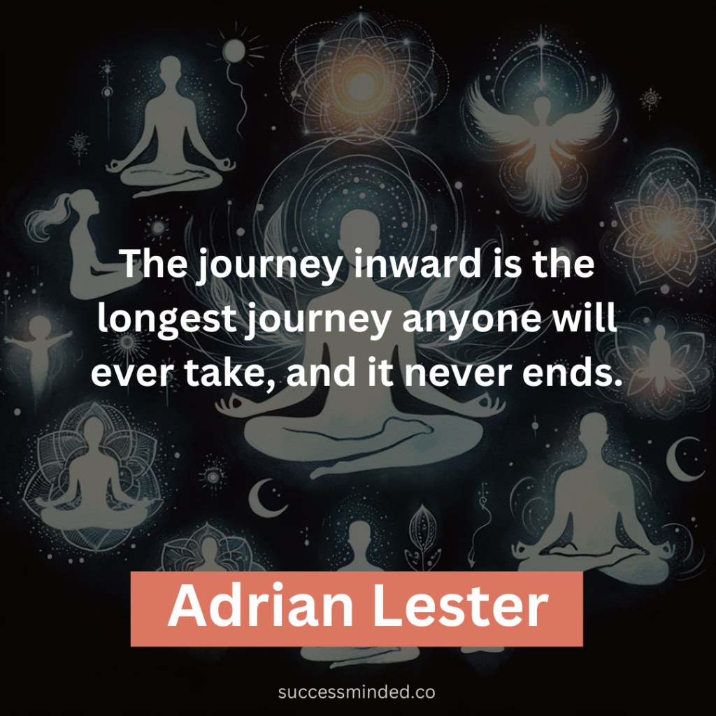 “The journey inward is the longest journey anyone will ever take, and it never ends.” – Adrian Lester 