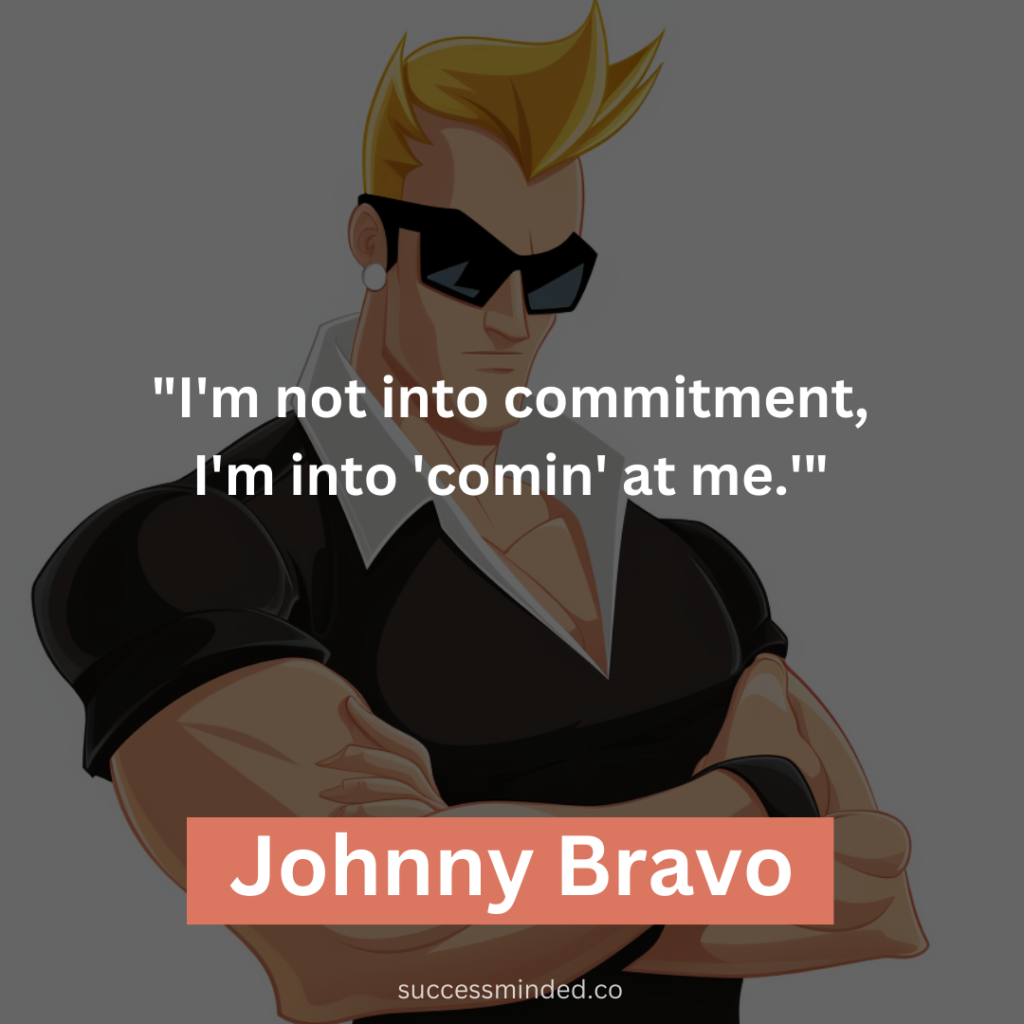 "I'm not into commitment, I'm into 'comin' at me.'"
