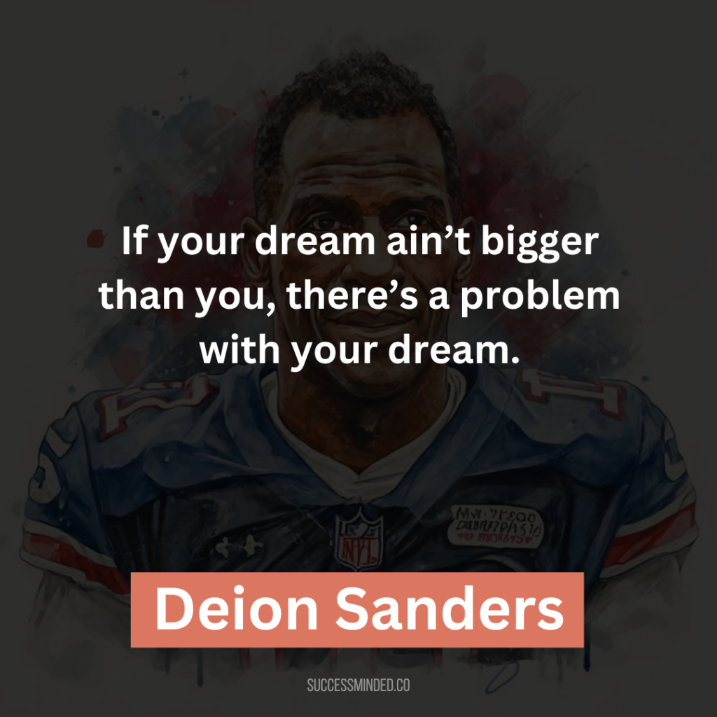 “If your dream ain’t bigger than you, there’s a problem with your dream.”