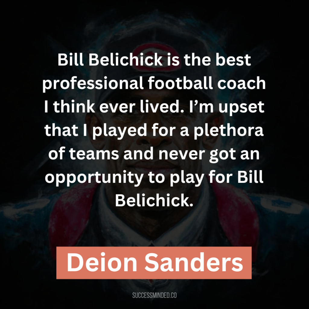 “Bill Belichick is the best professional football coach I think ever lived. I’m upset that I played for a plethora of teams and never got an opportunity to play for Bill Belichick.”