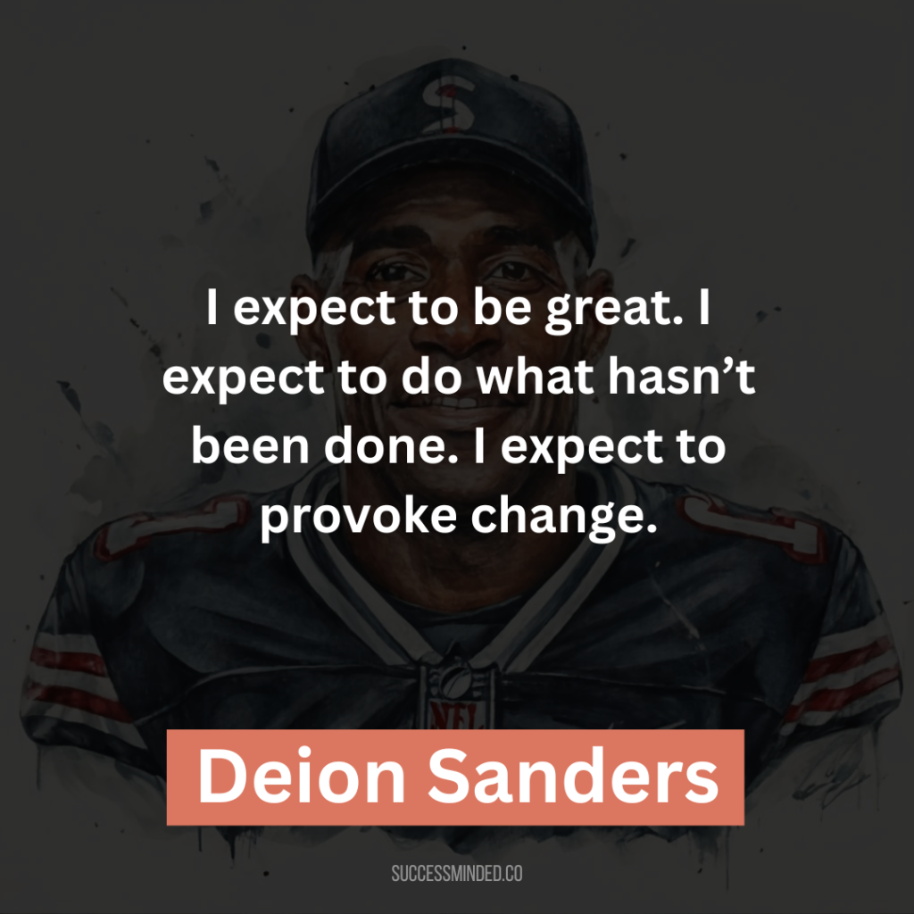 “I expect to be great. I expect to do what hasn’t been done. I expect to provoke change.”