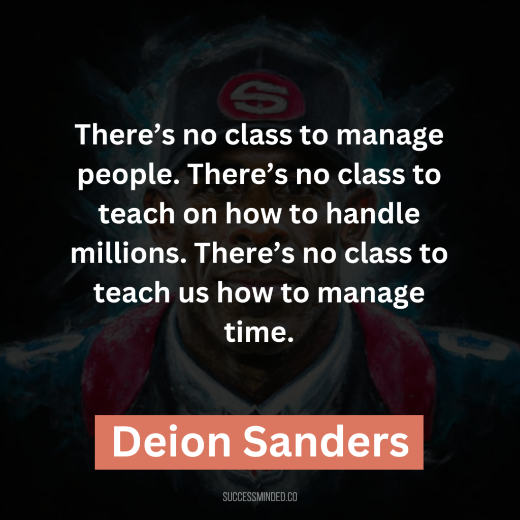 “There’s no class to manage people. There’s no class to teach on how to handle millions. There’s no class to teach us how to manage time.”