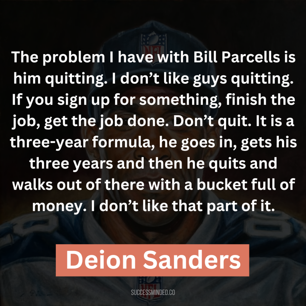 “The problem I have with Bill Parcells is him quitting. I don’t like guys quitting. If you sign up for something, finish the job, get the job done. Don’t quit. It is a three-year formula, he goes in, gets his three years and then he quits and walks out of there with a bucket full of money. I don’t like that part of it.”