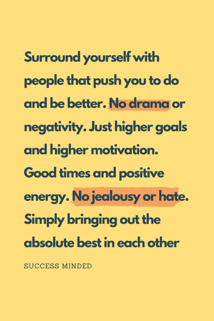 Surround yourself with people that push you to do and be better. No drama or negativity. Just higher goals and higher motivation. Good times and positive energy. No jealousy or hate. Simply bringing out the absolute best in each other | Quote Graphic