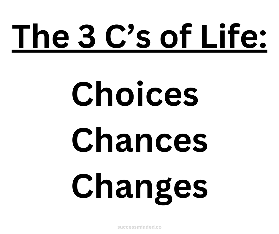 The Three C’s of Life:
Choices, Chances, and Changes