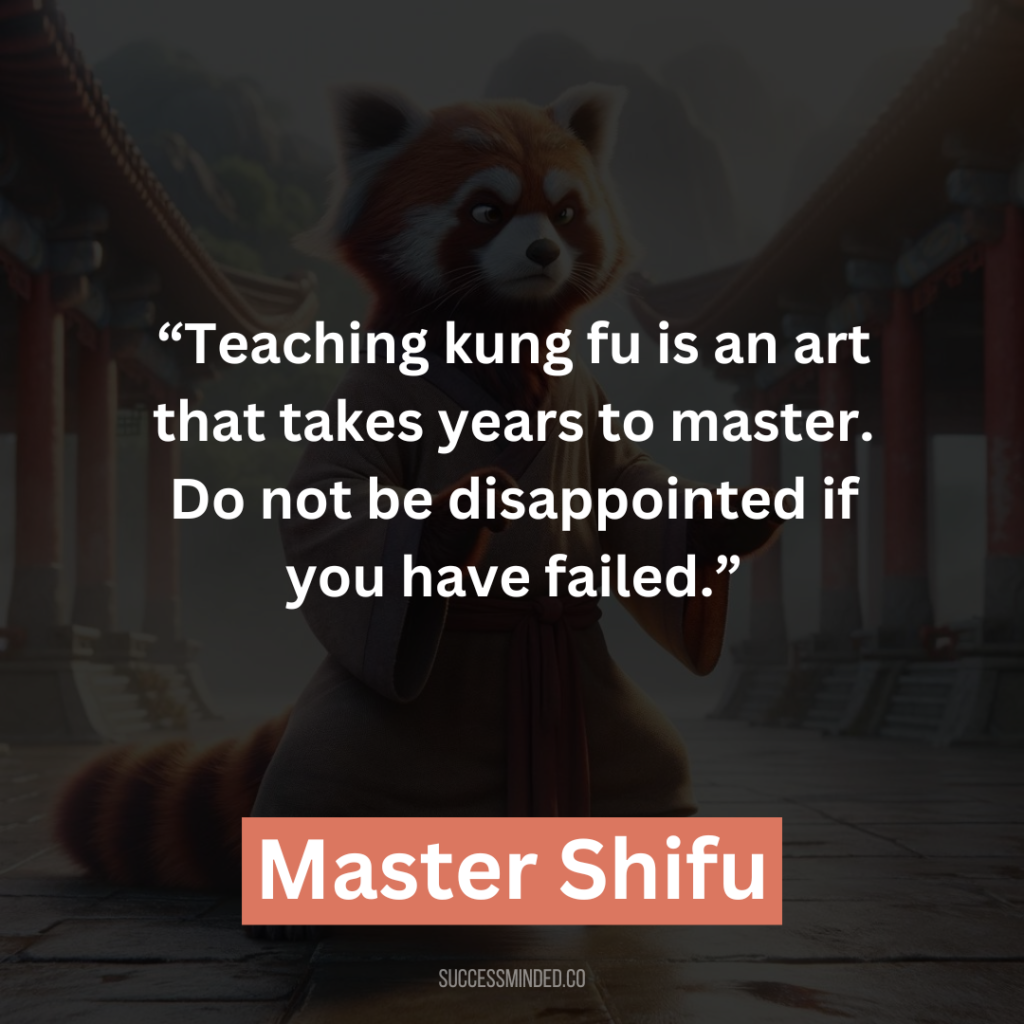 20. “Teaching kung fu is an art that takes years to master. Do not be disappointed if you have failed.”
