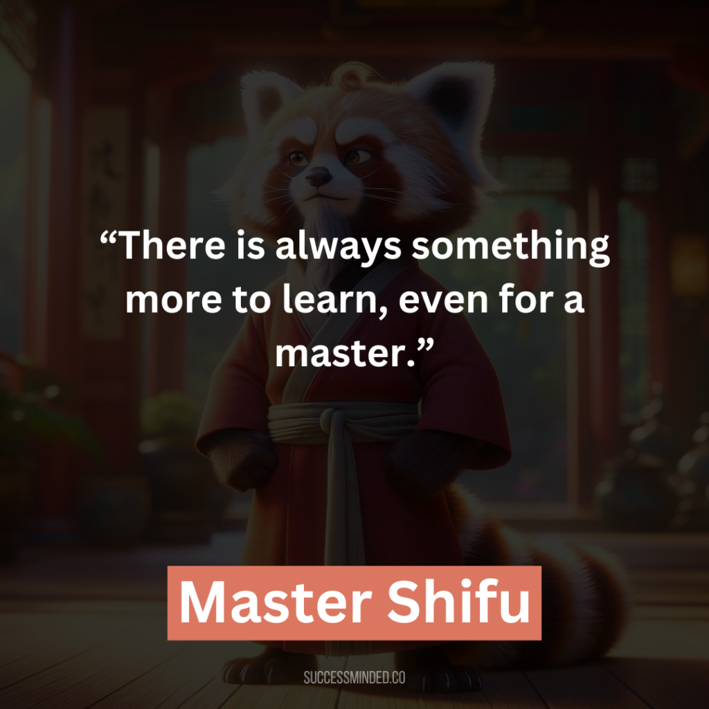 6. “There is always something more to learn, even for a master.”

