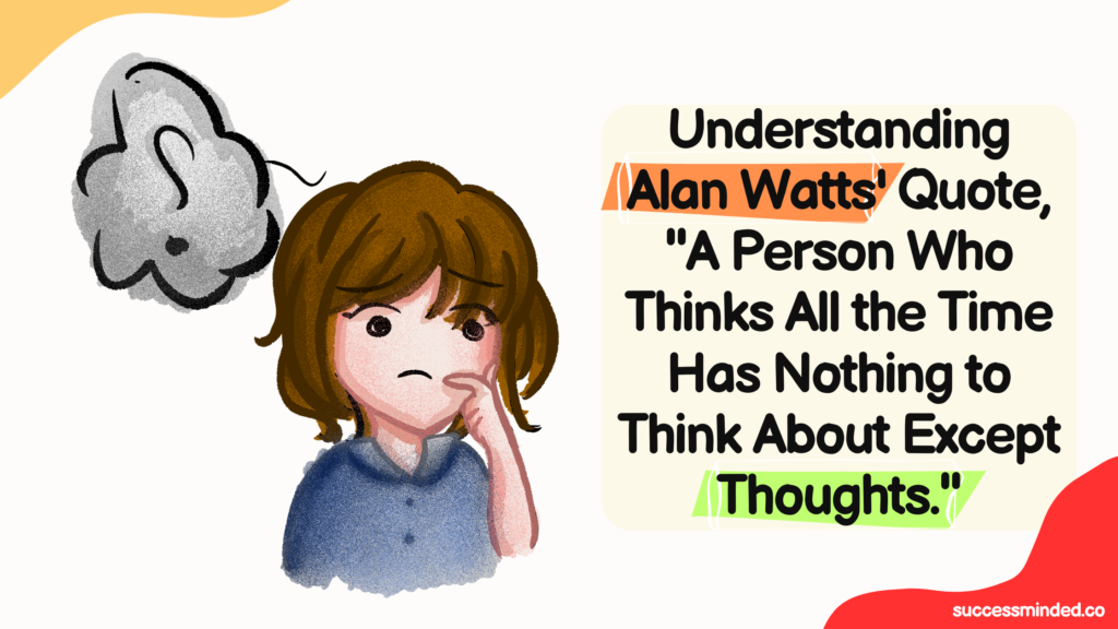 Understanding Alan Watts' Quote, "A Person Who Thinks All the Time Has Nothing to Think About Except Thoughts." | Featured Image