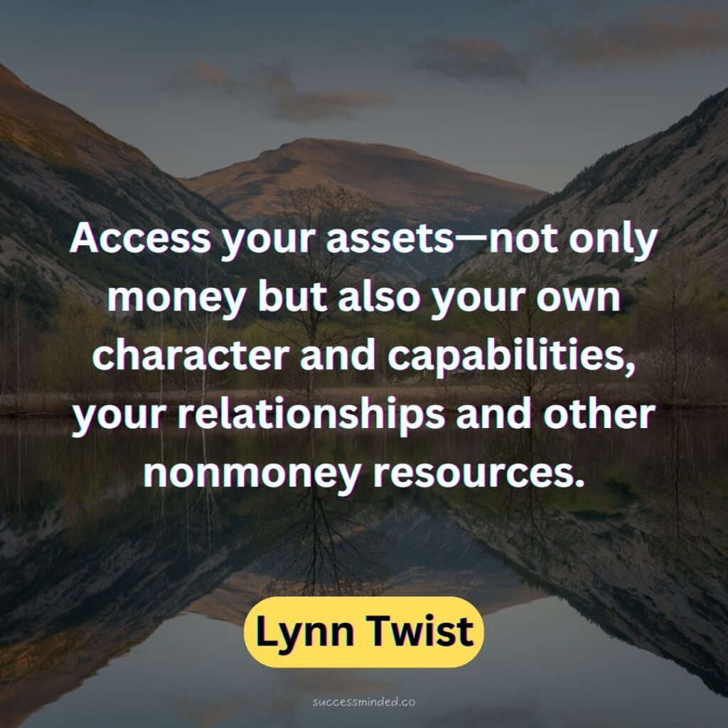 Access your assets—not only money but also your own character and capabilities, your relationships and other nonmoney resources. 