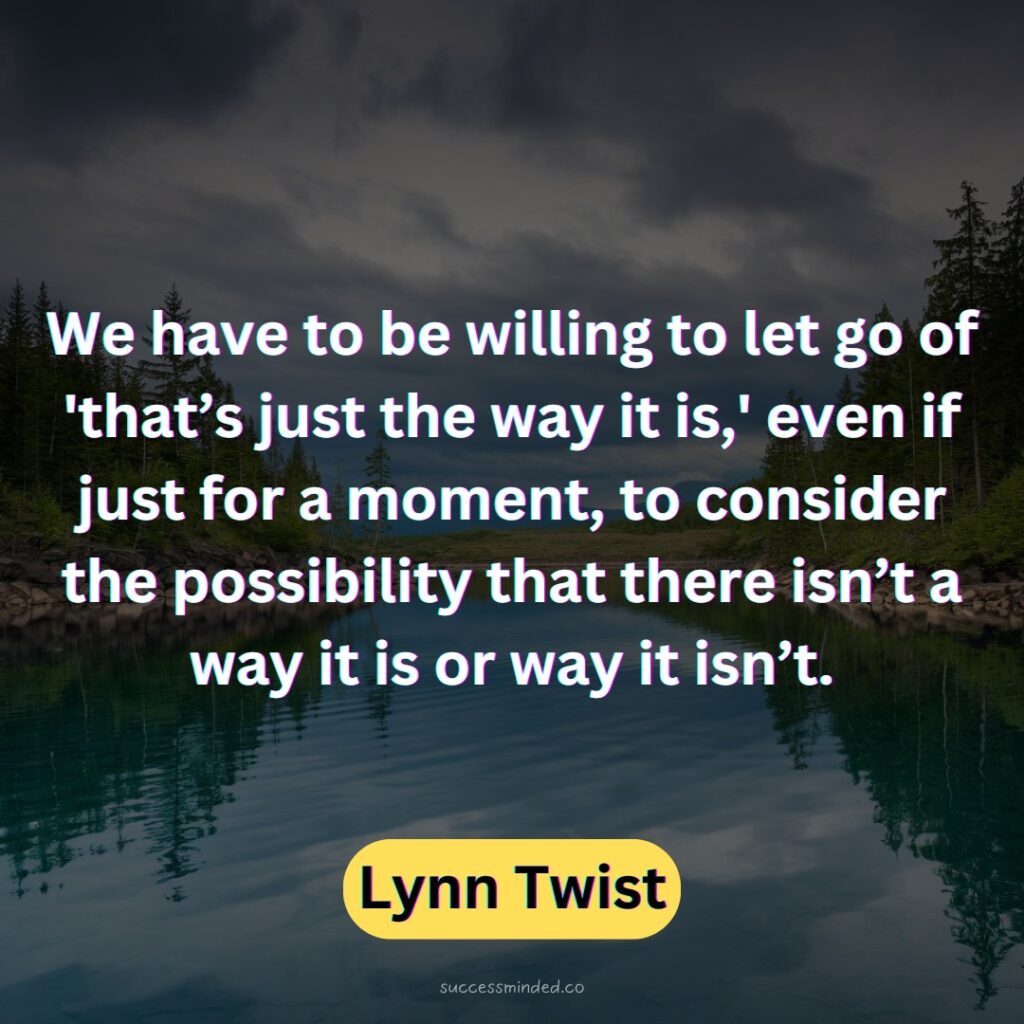 We have to be willing to let go of 'that’s just the way it is,' even if just for a moment, to consider the possibility that there isn’t a way it is or way it isn’t. 