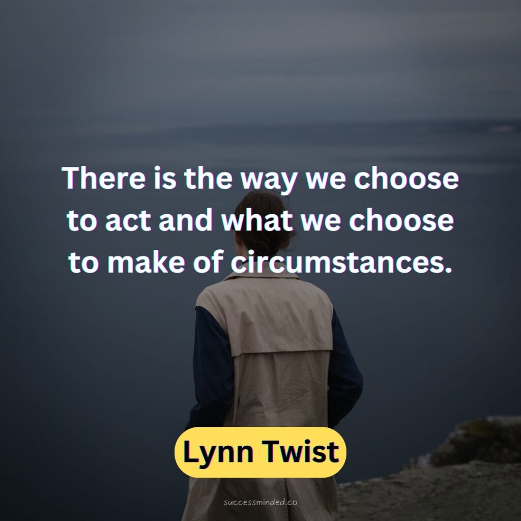 There is the way we choose to act and what we choose to make of circumstances.