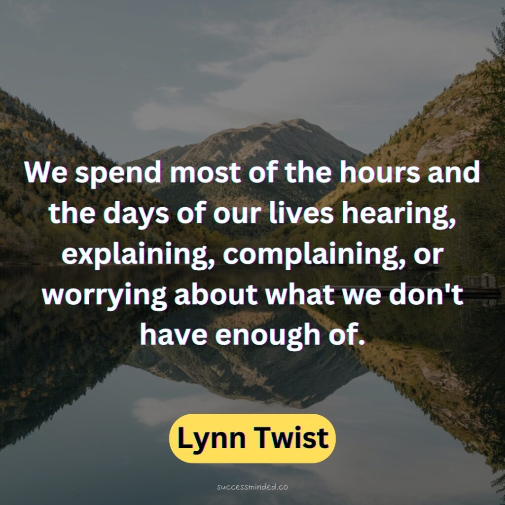 We spend most of the hours and the days of our lives hearing, explaining, complaining, or worrying about what we don't have enough of.