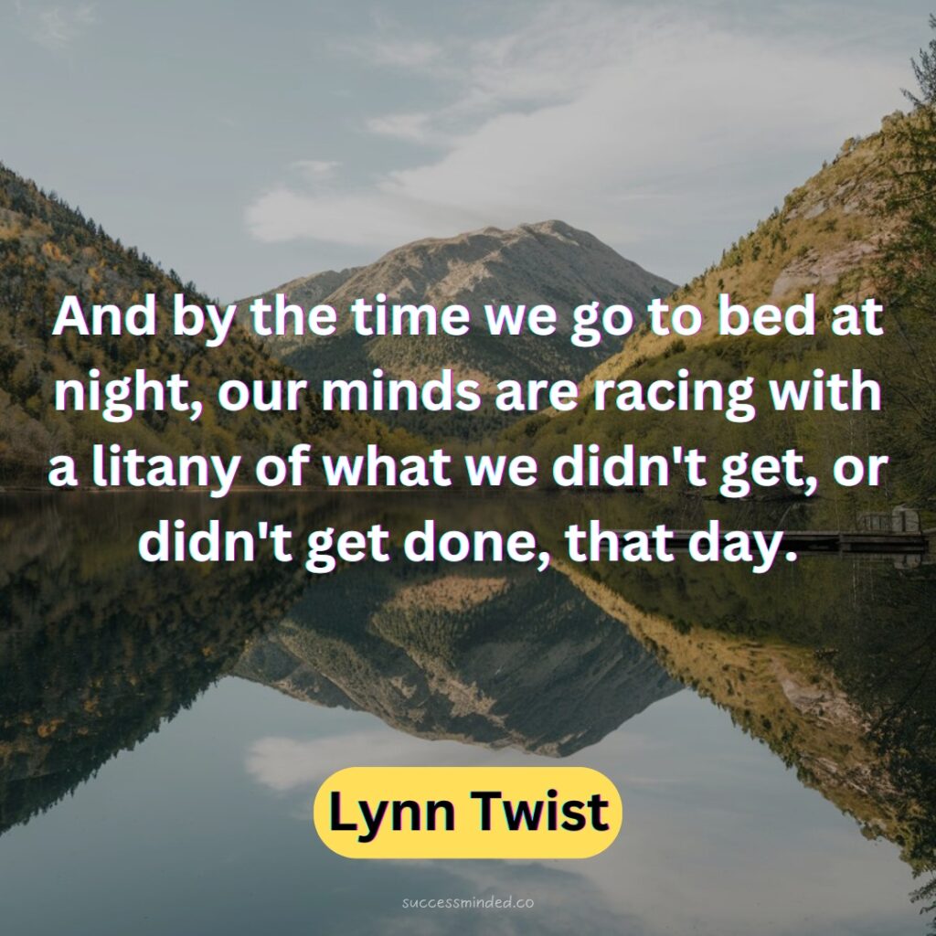 And by the time we go to bed at night, our minds are racing with a litany of what we didn't get, or didn't get done, that day.