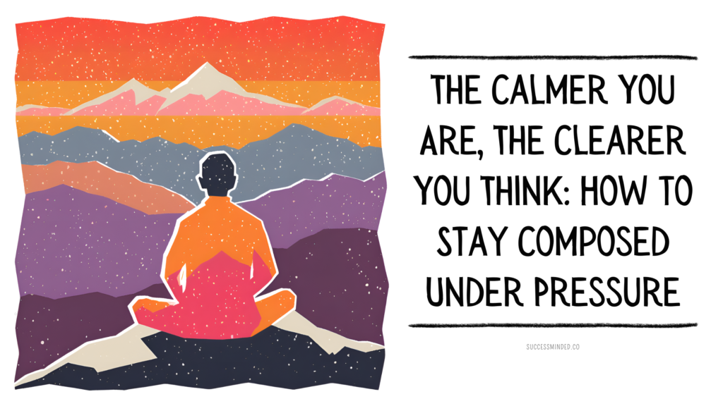 The Calmer You Are, The Clearer You Think: How to Stay Composed Under Pressure | Featured Image